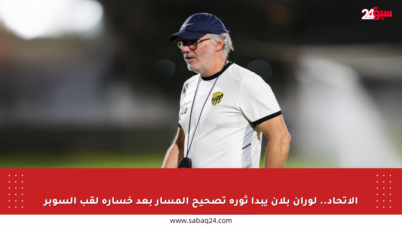 الاتحاد.. لوران بلان يبدأ ثورة تصحيح المسار بعد خسارة لقب السوبر